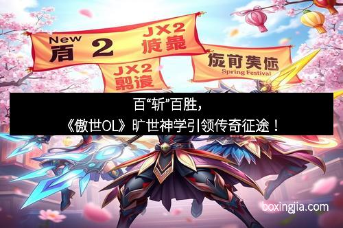 百“斩”百胜，《傲世OL》旷世神学引领传奇征途！